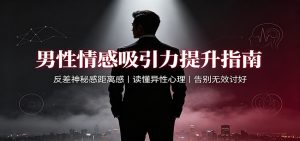 男性情感吸引力提升指南：反差神秘感距离感，读懂异性心理，告别无效讨好-聊项目