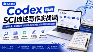 Codex辅助SCI综述写作实战课——从选题检索、文献精读到框架搭建与全文润色，系统跑通投稿完整流程-聊项目