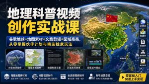 地理科普视频创作实战课：谷歌地球+地图素材+文案剪辑+区域高亮，从零掌握伙伴计划与精选独家玩法-聊项目