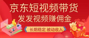 2026京东短视频带货项目，发发视频就有佣金，单号日入200-1k+，免费教学-聊项目