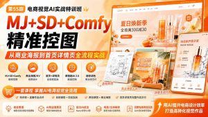 电商视觉 AI实战训练营第55期:MJ+SD+Comfy精准控图,从商业海报到首页详情页全流程实战-聊项目