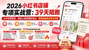2026小红书店铺专项实战营：39天陪跑从开店选类目、商品上架到爆款笔记，零基础跑通运营全流程-聊项目