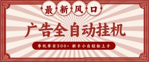 2026最新风口 广告全自动挂机，单机单日500+ 电脑越多收益越大，新手小白轻松上手-聊项目