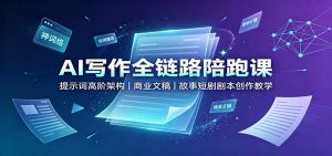AI写作全链路陪跑课:提示词高阶架构,商业文稿,故事短剧剧本创作教学-聊项目