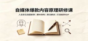自媒体爆款内容原理研修课：人设定位选题叙事，脚本架构，算法解读打造差异化IP-聊项目