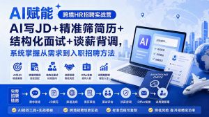 AI赋能跨境HR招聘实战营：AI写JD+精准筛简历+结构化面试+谈薪背调，系统掌握从需求到入职招聘方法-聊项目