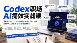 Codex职场AI提效实战课：从数据分析、文档PPT到视频生产与知识库，搭建个人企业自动化工作流体系-聊项目