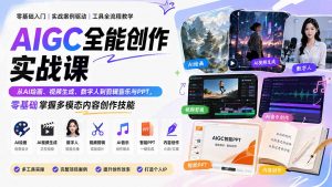 AIGC全能创作实战课：从AI绘画、视频生成、数字人到剪辑音乐与PPT，零基础掌握多模态内容创作技能-聊项目