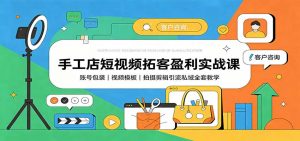 手工店短视频拓客盈利实战课：账号包装，视频模板，拍摄剪辑引流私域全套教学-聊项目