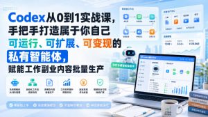 Codex从0到1实战课,手把手打造属于你自己可运行、可扩展、可变现的私有智能体,赋能工作副业内容批量生产-聊项目