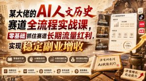 某大佬的AI人文历史赛道全流程实战课，零基础抓住赛道长期流量红利，实现稳定副业增收-聊项目