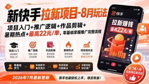 新快手拉新项目-更新8月玩法：项目入门+推广逻辑+作品剪辑+暑期热点+最高22元/单，零基础掌握推广完整流程-聊项目