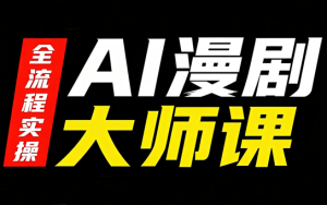 AI漫剧大师课,全流程实操-聊项目