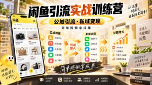 闲鱼引流实战训练营,公域引流·私域变现,简单照做拿成果-聊项目
