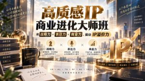 高质感IP商业进化大师班,用战略力+表达力+商业力,撬动IP溢价力-聊项目
