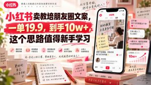 小红书卖教培朋友圈文案,一单19.9,到手10w+,这个思路值得新手学习-聊项目