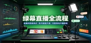 绿幕直播全流程：直播间搭建调试，账号橱窗开通，完整落地开播教程-聊项目