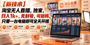 【独家新技术】淘宝无人直播,日入1k+,无封号,可矩阵,只要一台电脑即可全天开播【揭秘】-聊项目