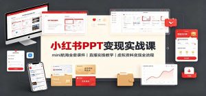 小红书PPT变现实战课：mini航海全套课件+直播实操教学，虚拟资料变现全流程-聊项目