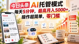 今日头条AI托管模式，每天5分钟，最高月入5000+，操作超简单，零门槛【揭秘】-聊项目