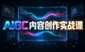 AIGC内容创作实战课-聊项目