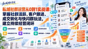 私域社群运营从0到1实战课：掌握社群活跃、客户跟进、成交转化与快闪群玩法，建立持续经营闭环-聊项目