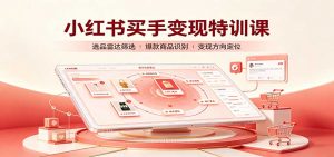 小红书买手变现特训课：账号定位养号起号，选品挂车，笔记标题封面全套教学-聊项目