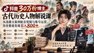 抖音30万粉博主古代历史人物解说课:从选题文案到配音剪辑与账号运营,历史赛道变现日入800+-聊项目