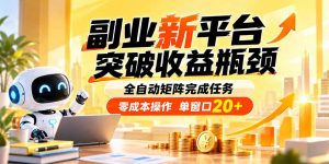 副业新平台，突破收益瓶颈 全自动矩阵完成任务 零成本操作，单窗口20+-聊项目