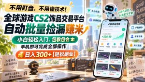全球游戏CS2饰品交易平台自动批量捡漏赚米，小白轻松入门，包教包会，手机即可完成全部操作，日入300+【轻松副业】-聊项目