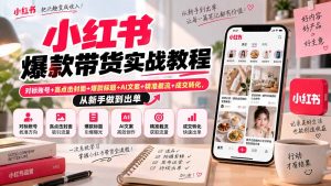 小红书爆款带货实战教程｜对标账号+高点击封面+爆款标题+AI文案+精准截流+成交转化，从新手做到出单-聊项目
