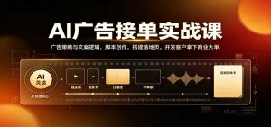 AI广告接单实战：广告策略与文案逻辑，脚本创作，搭建落地页，开发客户拿下商业大单-聊项目
