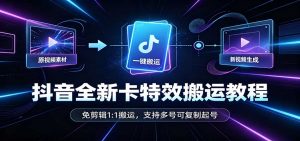 抖音全新卡特效搬运教程：免剪辑1:1搬运，支持多号可复制起号-聊项目
