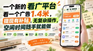 一个新的看广平台，看一个广告1.4米，提现有补贴，无复杂操作，空闲时间随手就能做【揭秘】-聊项目
