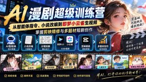 AI漫剧超级特训营：从智能体指令、小说改编到即梦小云雀生视频，掌握剪映精修与多题材短剧创作-聊项目