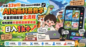 抖音33W粉博主eason小树苗的AI动画科普教学，文案剪辑配音全流程，轻松解锁抖音精选独家收益，日入1k+-聊项目