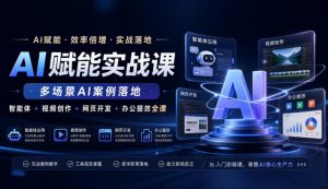 AI赋能实战课，多场景AI案例落地，智能体+视频创作+网页开发+办公提效全课-聊项目