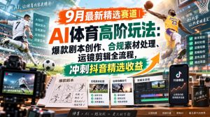 某大佬的9月最新精选赛道之AI体育顶级玩法，爆款剧本创作、版权规避、运镜剪辑全流程，稳拿抖音精选收益-聊项目
