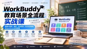 WorkBuddy教育场景全流程实战课：掌握AI备课、教研、作业批改、无生试讲陪练及QuickForm本地部署-聊项目