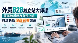 外贸B2B独立站大师课，零基础搭建自有独立站，打造长期询盘获客渠道-聊项目