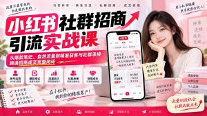 小红书社群招商引流实战课-无水印：从爆款笔记、自然流量到精准获客与社群承接，跑通招商成交完整闭环-聊项目