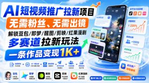 AI短视频推广拉新项目，无需粉丝、无需出镜，解锁豆包/即梦/醒图/剪映/红果漫剧多赛道拉新玩法，一条作品变现1K+(更新0918)-聊项目