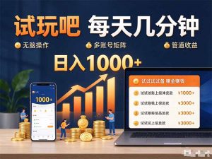 试玩吧每天几分钟日入1000+无脑操作，可矩阵并附有管道收益-聊项目