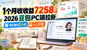 1个月收收益7258，2026豆包PC端拉新，每天抽出2小时，人人可做-聊项目