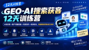GEO-AI搜索获客12天训练营｜AI知识库+客户问题挖掘+内容创作+收录优化，跑通精准获客成交闭环-聊项目