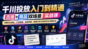千川投放入门到精通实战课｜直播+商品双场景拆解ROI目标、计划搭建、追投放量、数据分析与投放优化完整体系-聊项目