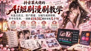 抖音某大佬的Ai短剧漫剧教学，从选文改文、资产搭建、分镜生成到剪辑、多平台发布，一部剧41集5亿播放变现几十W-聊项目