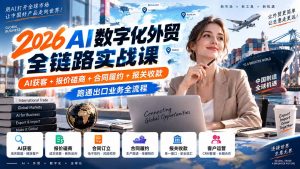 2026AI数字化外贸全链路实战课：AI获客+报价磋商+合同履约+报关收款，跑通出口业务全流程-聊项目