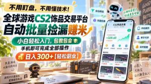 全球游戏CS2饰品交易平台自动批量捡漏賺米，小白轻松入门，包教包会，手机即可完成全部操作，日入300+【揭秘】-聊项目