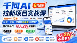 千问AI拉新项目实战课8月最新，拉新一个10米，抖音、快手、视频号多渠道均可推广，推广正热门，月入2W不是梦!(更新0923)-聊项目